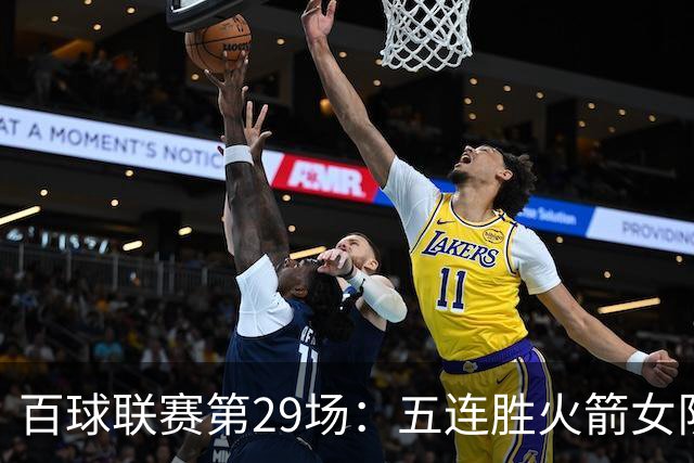 百球联赛第29场：五连胜火箭女队迎战强敌，榜首保卫战悬念迭起